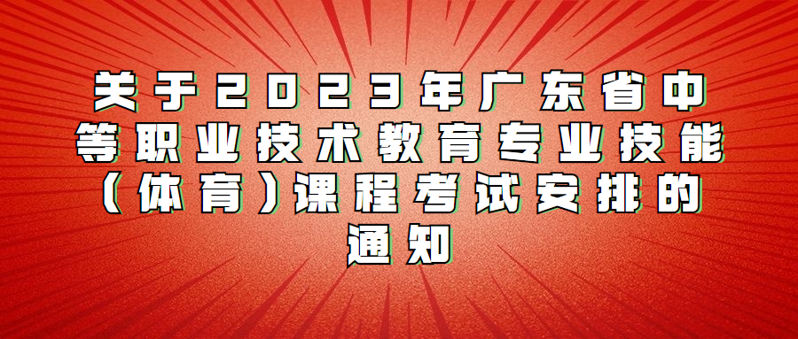 关于2023年广东省中等职业技术教育专业技能(体育)课程考试安排的通知