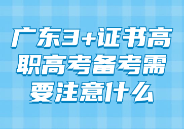 广东3+证书高职高考备考需要注意什么