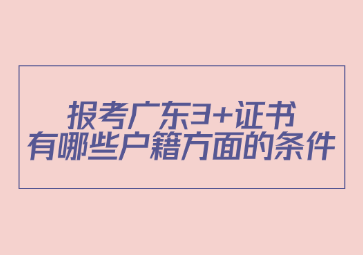 报考广东3+证书有哪些户籍方面的条件