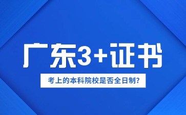 通过广东3+证书考上的本科是全日制吗?