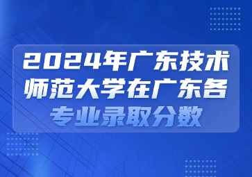 2024年广东技术师范大学在广东各专业录取分数