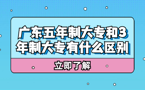 广东五年制大专和3年制大专有什么区别