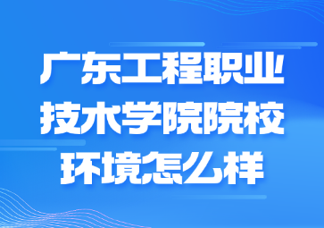 广东工程职业技术学院院校环境怎么样?