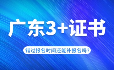 广东3+证书错过报名时间还能补报名吗?