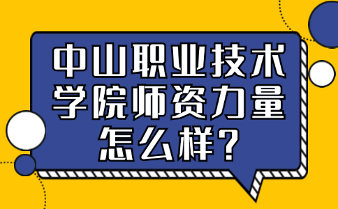 中山职业技术学院师资力量怎么样?