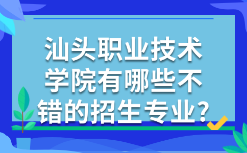 汕头职业技术学院有哪些不错的招生专业?