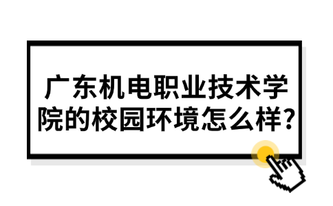 广东机电职业技术学院的校园环境怎么样?