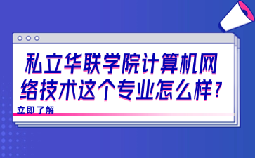 私立华联学院计算机网络技术这个专业怎么样?