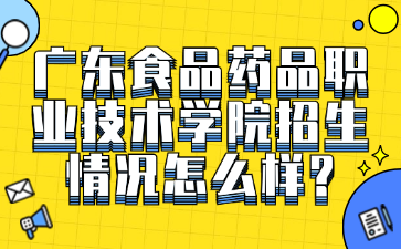 广东食品药品职业技术学院招生情况怎么样?