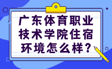 广东体育职业技术学院住宿环境怎么样?