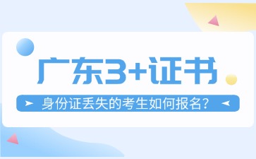 身份证丢失的考生如何报名广东3+证书?