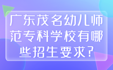 广东茂名幼儿师范专科学校有哪些招生要求?