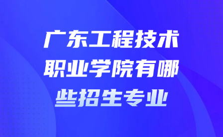 广东工程技术职业学院有哪些招生专业