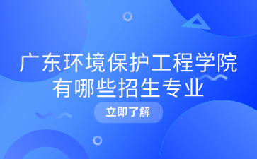 广东环境保护工程学院有哪些招生专业