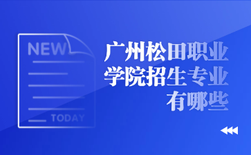 广州松田职业学院招生专业有哪些