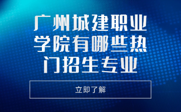 广州城建职业学院有哪些热门招生专业