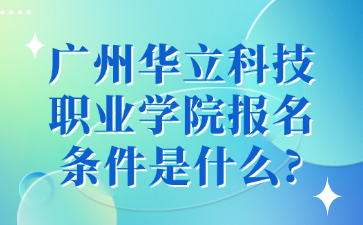 广州华立科技职业学院报名条件是什么?