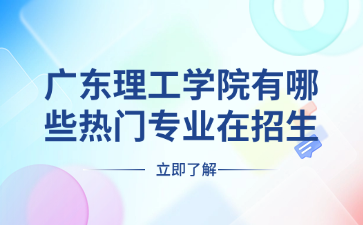 广东理工学院有哪些热门专业在招生