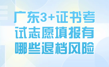 广东3+证书考试志愿填报有哪些退档风险