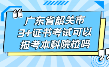 广东省韶关市3+证书考试可以报考本科院校吗