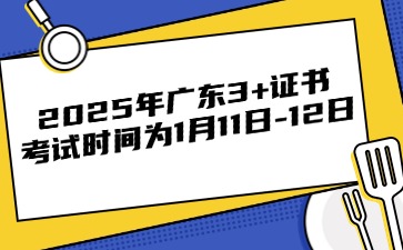 已确定!2025年广东3+证书考试时间为1月11日-12日