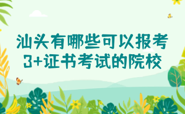 汕头有哪些可以报考3+证书考试的院校