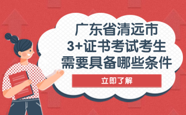 广东省清远市3+证书考试考生需要具备哪些条件