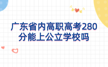 广东省内高职高考280分能上公立学校吗