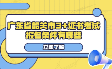 广东省韶关市3+证书考试报名条件有哪些