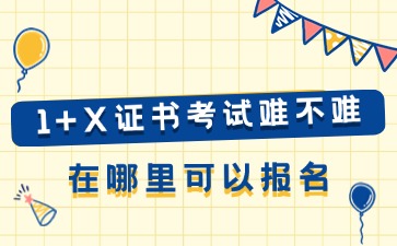 2025年广东3+证书：1+x证书考试难不难?在哪报名