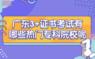 广东3+证书考试有哪些热门专科院校呢