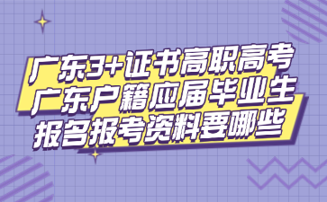 广东3+证书高职高考广东户籍应届毕业生报名报考资料要哪些