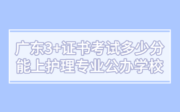 广东3+证书考试多少分能上护理专业公办学校