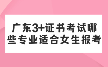 广东3+证书考试哪些专业适合女生报考