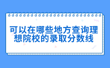 可以在哪些地方查询理想院校的录取分数线