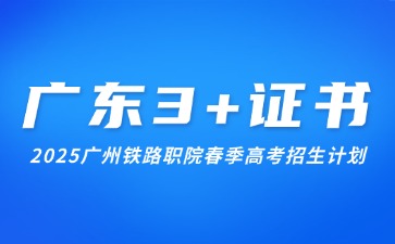 2025年广州铁路职业技术学院春季高考招生计划