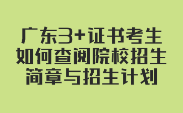 广东3+证书考生如何查阅院校招生简章与招生计划