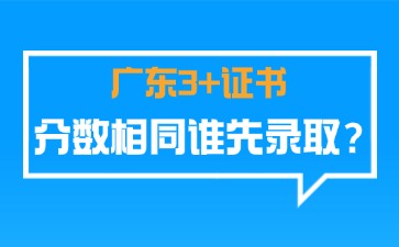 广东3+证书成绩相同，优先录取谁?