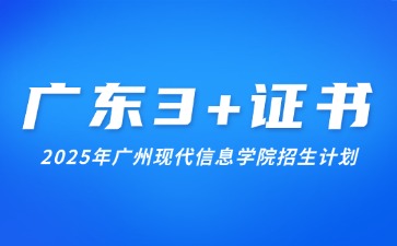 2025年广州现代信息工程职业技术学院3+证书考试招生计划