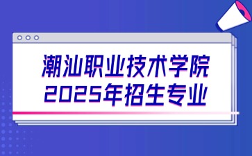 2025年潮汕职业技术学院招生专业