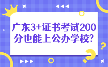 广东3+证书考试200分也能上公办学校?