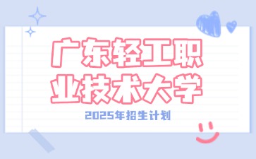 2025年广东轻工职业技术大学3+证书(高职高考)招生计划