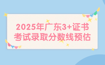 2025年广东3+证书考试录取分数线预估