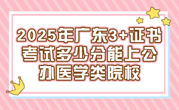 2025年广东3+证书考试多少分能上公办医学类院校