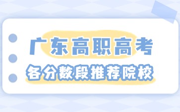 2025年广东高职高考各分数段推荐院校