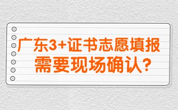 2025年广东3+证书志愿填报需要现场确认吗?