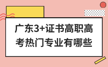 广东3+证书高职高考热门专业有哪些