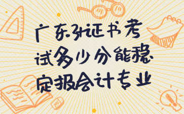 广东3+证书考试多少分能稳定报会计专业