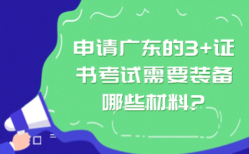 申请广东的3+证书考试需要装备哪些材料?