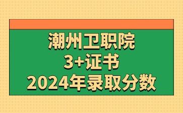 2024年广东潮州卫生健康职业学院3+证书(高职高考)录取分数线